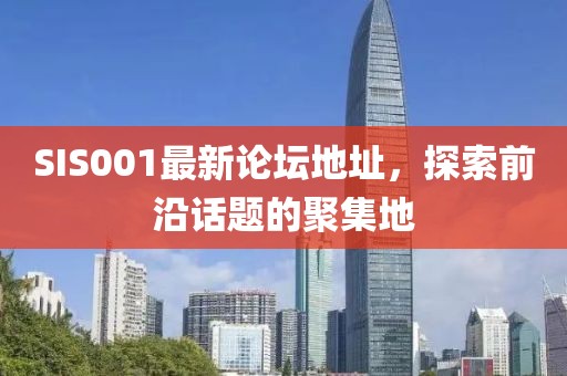 SIS001最新論壇地址，探索前沿話題的聚集地
