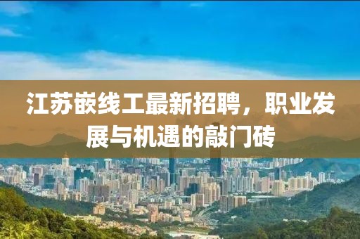 江蘇嵌線工最新招聘，職業(yè)發(fā)展與機(jī)遇的敲門磚