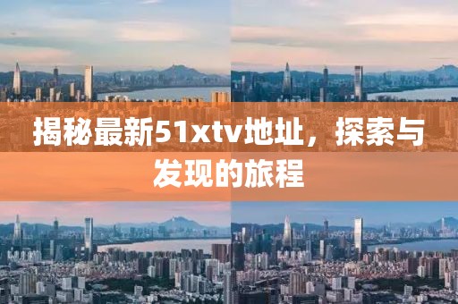 揭秘最新51xtv地址，探索與發(fā)現(xiàn)的旅程