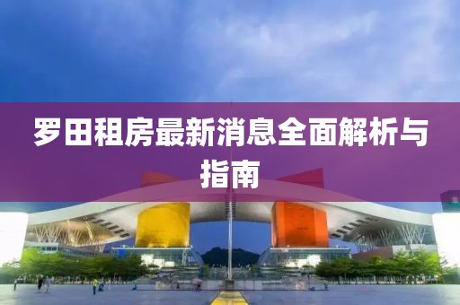 羅田租房最新消息全面解析與指南