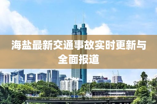海鹽最新交通事故實(shí)時(shí)更新與全面報(bào)道