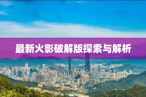 最新火影破解版探索與解析