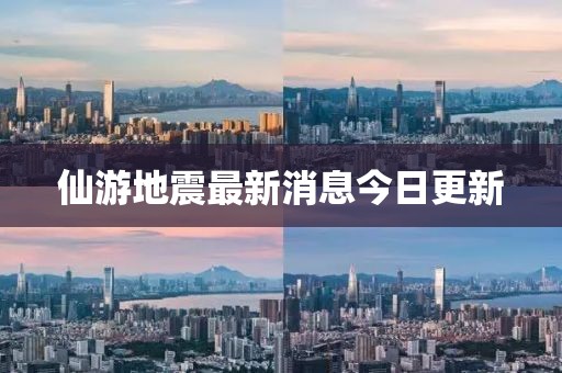 仙游地震最新消息今日更新