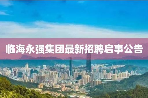 臨海永強(qiáng)集團(tuán)最新招聘啟事公告
