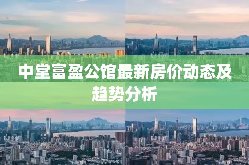 中堂富盈公館最新房?jī)r(jià)動(dòng)態(tài)及趨勢(shì)分析