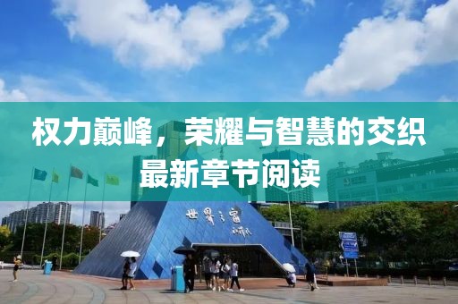 權(quán)力巔峰，榮耀與智慧的交織最新章節(jié)閱讀