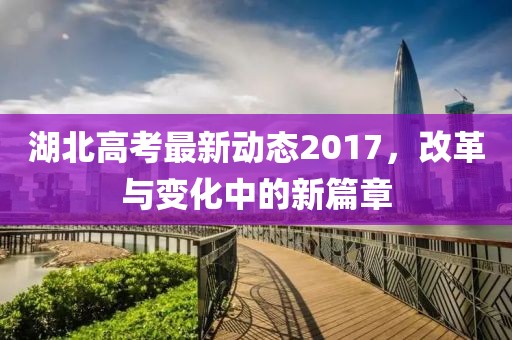 湖北高考最新動(dòng)態(tài)2017，改革與變化中的新篇章