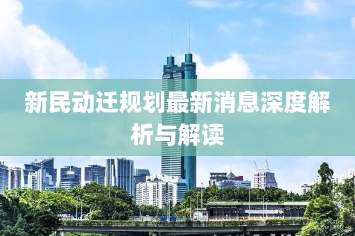 新民動遷規(guī)劃最新消息深度解析與解讀