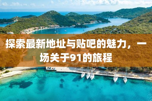 探索最新地址與貼吧的魅力，一場關于91的旅程