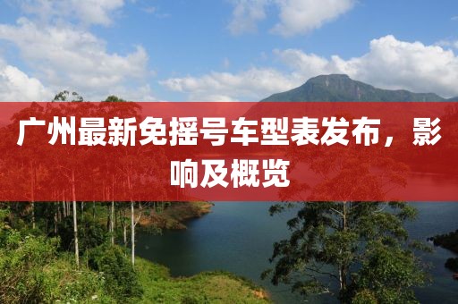 廣州最新免搖號車型表發(fā)布，影響及概覽