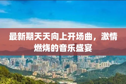 最新期天天向上開場曲，激情燃燒的音樂盛宴