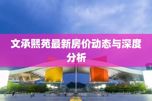 文承熙苑最新房價動態(tài)與深度分析