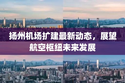 揚(yáng)州機(jī)場(chǎng)擴(kuò)建最新動(dòng)態(tài)，展望航空樞紐未來發(fā)展