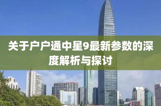 關(guān)于戶戶通中星9最新參數(shù)的深度解析與探討
