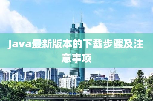 Java最新版本的下載步驟及注意事項(xiàng)