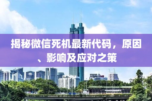 揭秘微信死機(jī)最新代碼，原因、影響及應(yīng)對(duì)之策