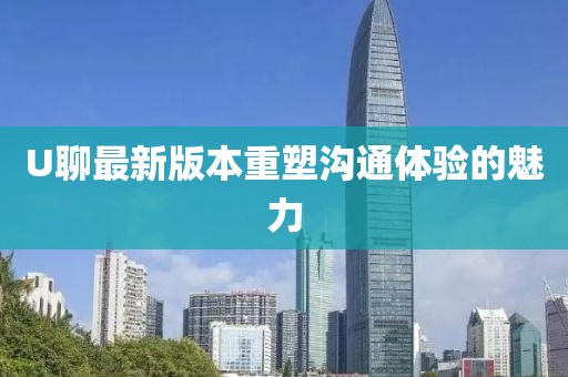 U聊最新版本重塑溝通體驗(yàn)的魅力