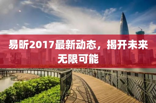 易昕2017最新動(dòng)態(tài)，揭開未來(lái)無(wú)限可能