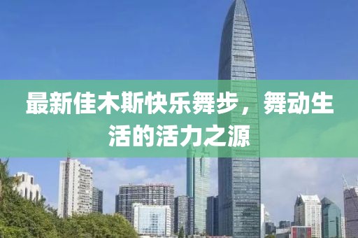 最新佳木斯快樂舞步，舞動(dòng)生活的活力之源