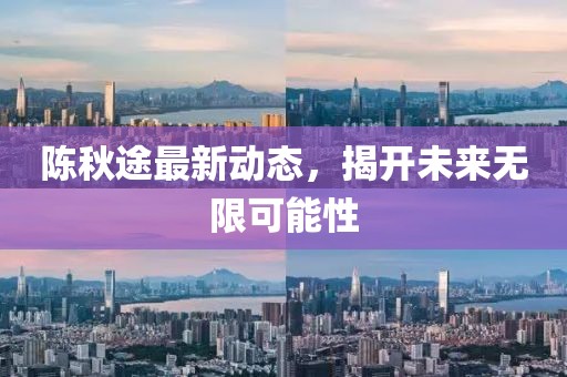 陳秋途最新動態(tài)，揭開未來無限可能性