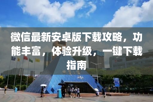 微信最新安卓版下載攻略，功能豐富，體驗(yàn)升級(jí)，一鍵下載指南
