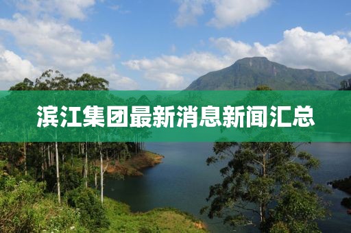 濱江集團最新消息新聞匯總