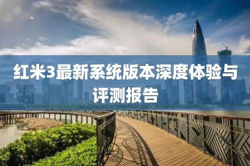 紅米3最新系統(tǒng)版本深度體驗(yàn)與評(píng)測(cè)報(bào)告