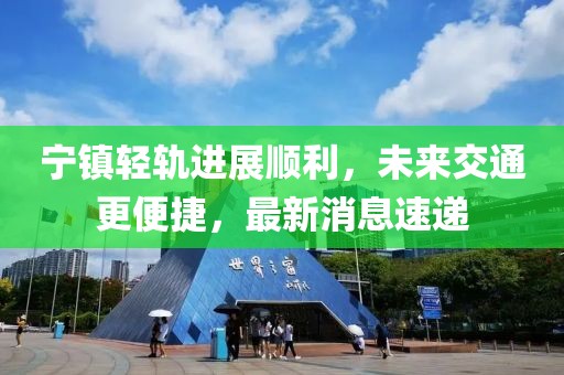 寧鎮(zhèn)輕軌進展順利，未來交通更便捷，最新消息速遞