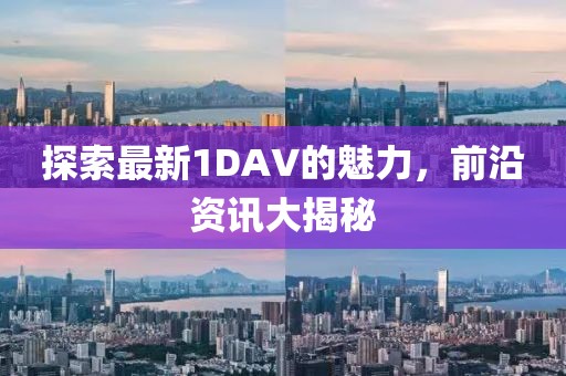 探索最新1DAV的魅力，前沿資訊大揭秘