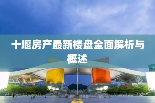 十堰房產(chǎn)最新樓盤全面解析與概述