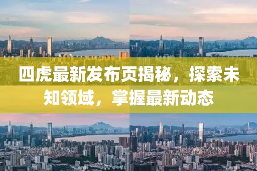 四虎最新發(fā)布頁揭秘，探索未知領域，掌握最新動態(tài)