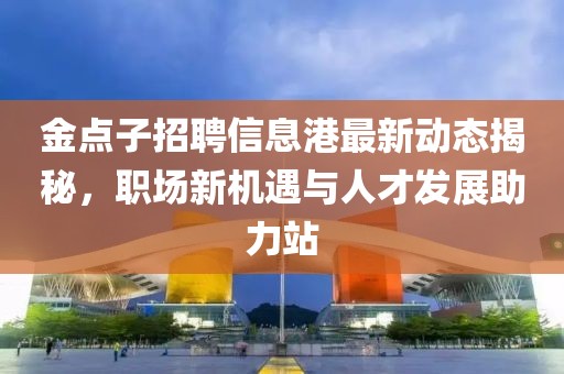 金點(diǎn)子招聘信息港最新動(dòng)態(tài)揭秘，職場(chǎng)新機(jī)遇與人才發(fā)展助力站