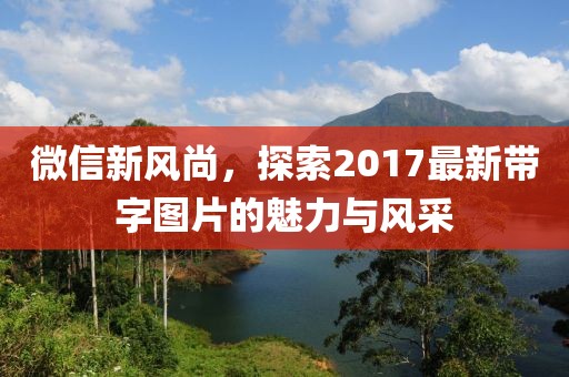 微信新風尚，探索2017最新帶字圖片的魅力與風采