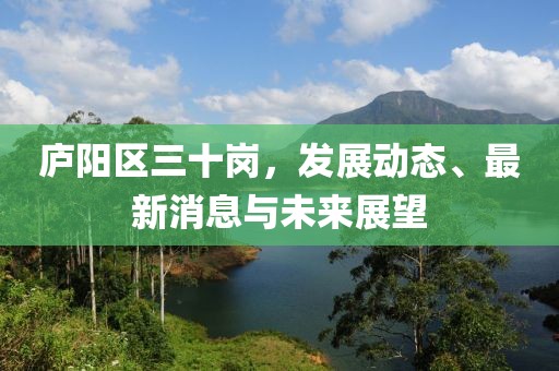 廬陽區(qū)三十崗，發(fā)展動(dòng)態(tài)、最新消息與未來展望