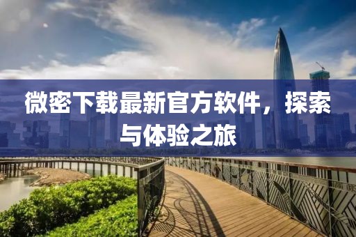 微密下載最新官方軟件，探索與體驗之旅