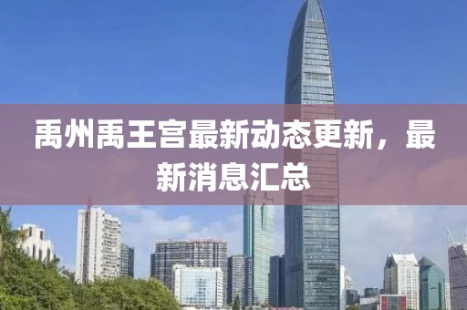 禹州禹王宮最新動(dòng)態(tài)更新，最新消息匯總