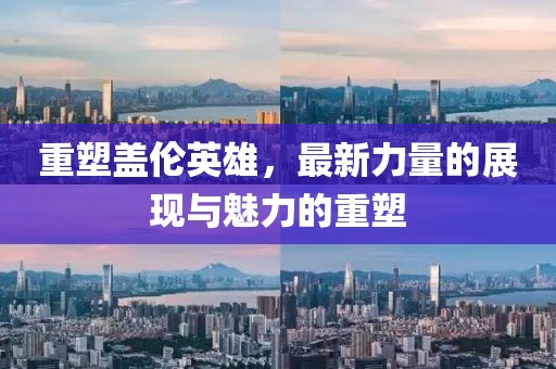 重塑蓋倫英雄，最新力量的展現(xiàn)與魅力的重塑