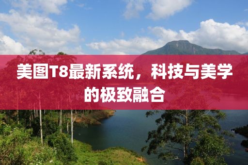 美圖T8最新系統(tǒng)，科技與美學的極致融合