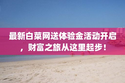最新白菜網(wǎng)送體驗金活動開啟，財富之旅從這里起步！