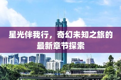 星光伴我行，奇幻未知之旅的最新章節(jié)探索