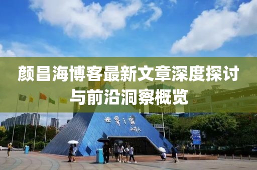 顏昌海博客最新文章深度探討與前沿洞察概覽