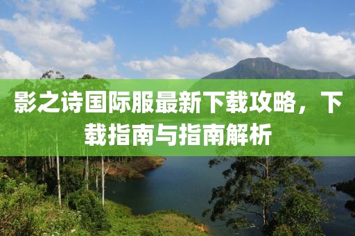 影之詩國際服最新下載攻略，下載指南與指南解析
