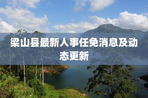 梁山縣最新人事任免消息及動(dòng)態(tài)更新