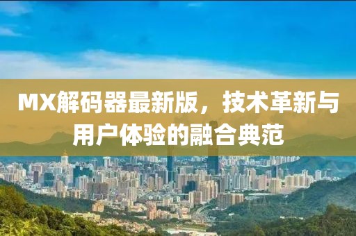 MX解碼器最新版，技術(shù)革新與用戶體驗的融合典范
