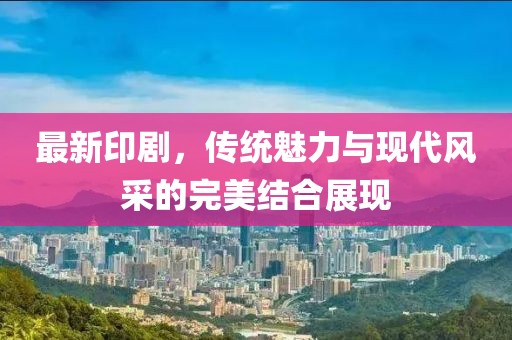 最新印劇，傳統(tǒng)魅力與現(xiàn)代風采的完美結(jié)合展現(xiàn)