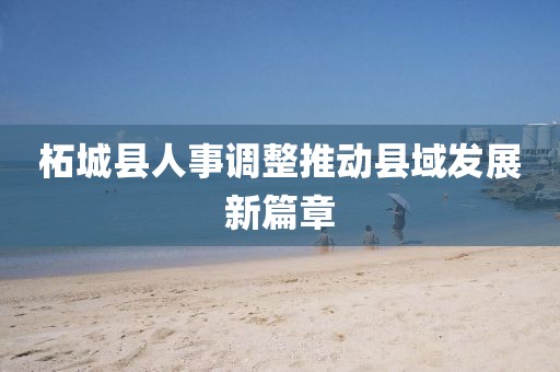 柘城縣人事調(diào)整推動縣域發(fā)展新篇章