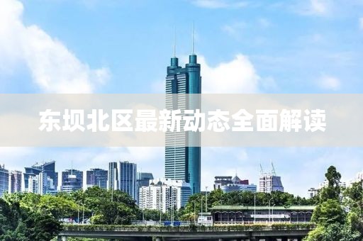 東壩北區(qū)最新動態(tài)全面解讀