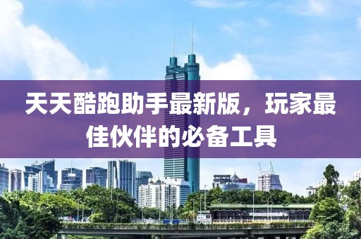 天天酷跑助手最新版，玩家最佳伙伴的必備工具