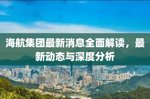 海航集團最新消息全面解讀，最新動態(tài)與深度分析