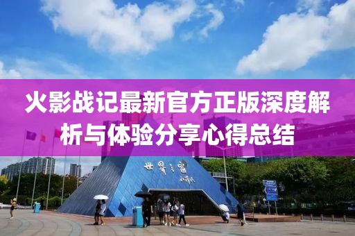 火影戰(zhàn)記最新官方正版深度解析與體驗分享心得總結
